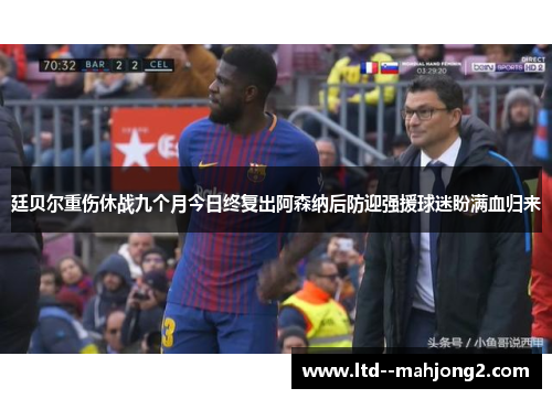 廷贝尔重伤休战九个月今日终复出阿森纳后防迎强援球迷盼满血归来 廷贝尔重伤休战九个月今日终复出阿森纳后防迎强援球迷盼满血归来