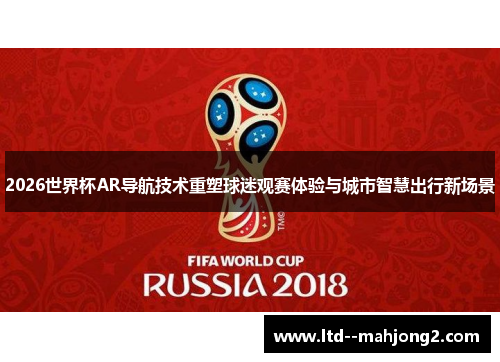 2026世界杯AR导航技术重塑球迷观赛体验与城市智慧出行新场景