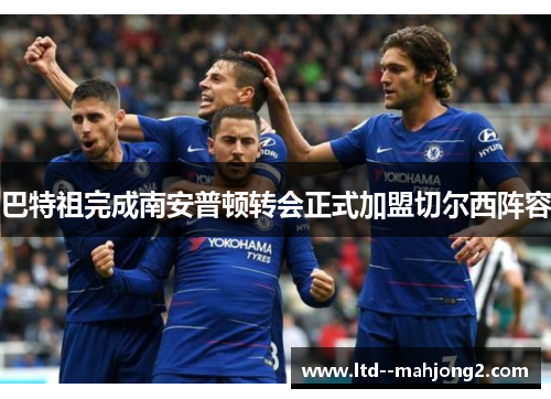 巴特祖完成南安普顿转会正式加盟切尔西阵容