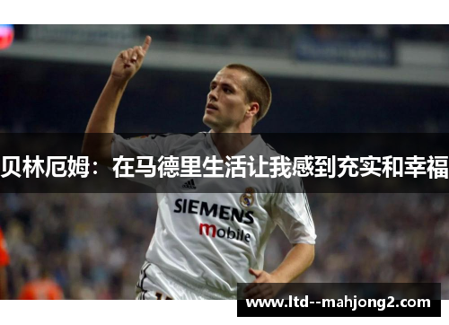 贝林厄姆:在马德里生活让我感到充实和幸福 贝林厄姆:在马德里生活让我感到充实和幸福