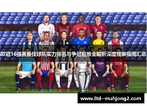 欧冠16强赛最佳球队实力排名与争冠前景全解析深度观察指南汇总 欧冠16强赛最佳球队实力排名与争冠前景全解析深度观察指南汇总